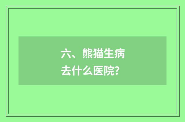 六、熊猫生病去什么医院？