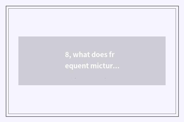 8, what does frequent micturition go to a hospital checking?
