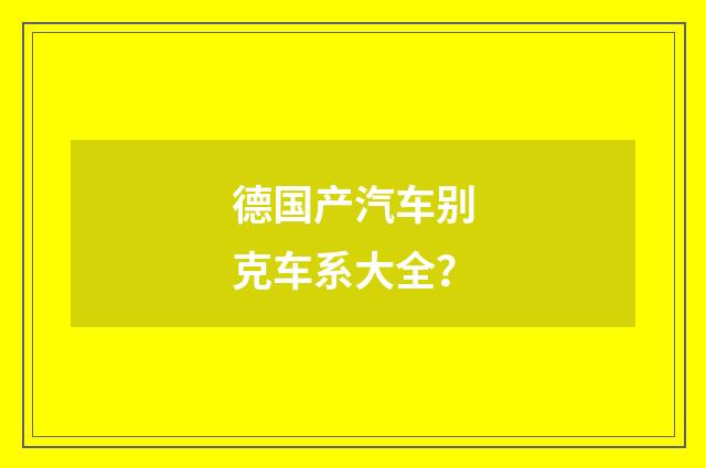 德国产汽车别克车系大全?