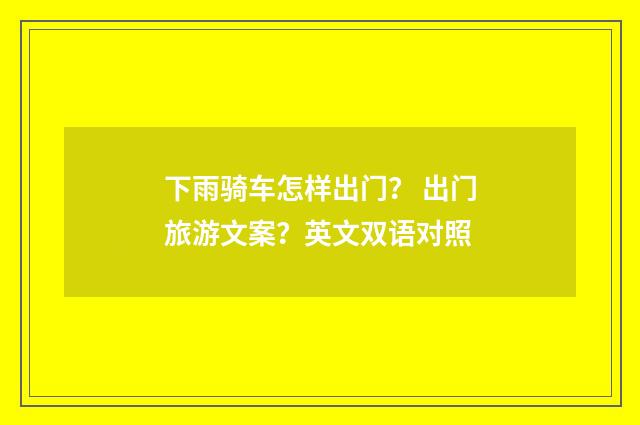 下雨骑车怎样出门？ 出门旅游文案？英文双语对照