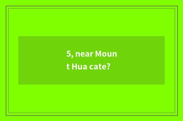 5, near Mount Hua cate?