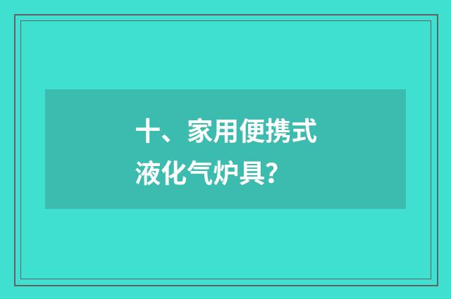 十、家用便携式液化气炉具?