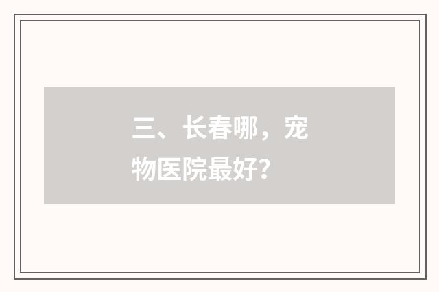 三、长春哪，宠物医院最好？