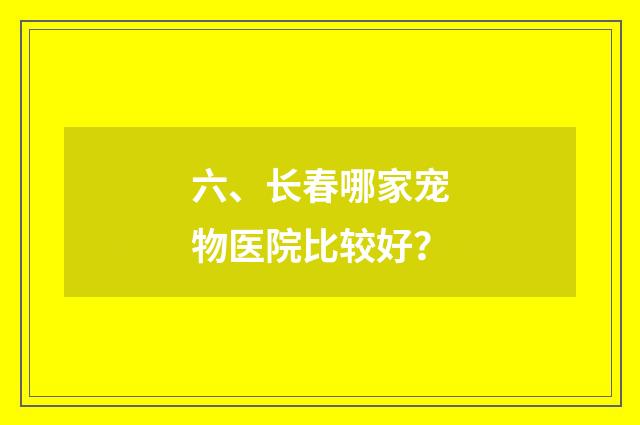 六、长春哪家宠物医院比较好?