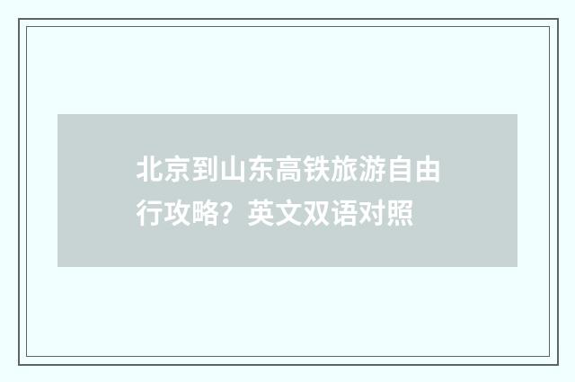 北京到山东高铁旅游自由行攻略？英文双语对照