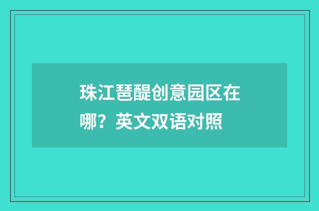 珠江琶醍创意园区在哪？英文双语对照
