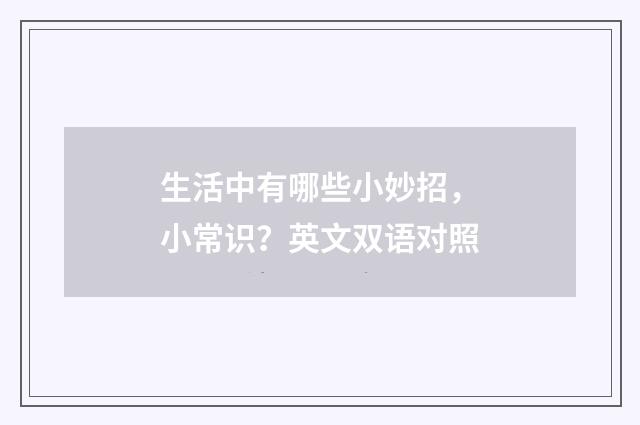 生活中有哪些小妙招,小常识?英文双语对照