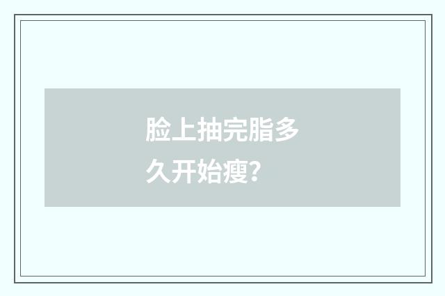 脸上抽完脂多久开始瘦?