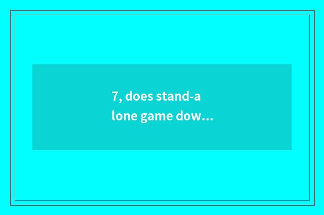 7, does stand-alone game download a website which best?