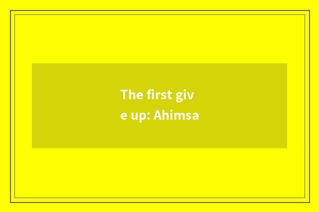 The first give up: Ahimsa