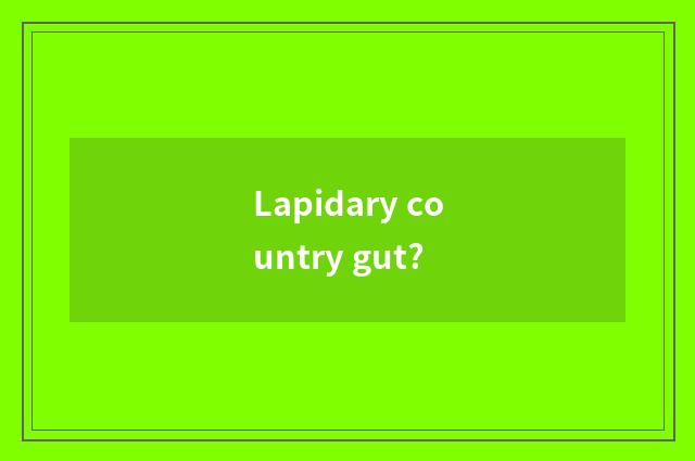Lapidary country gut?