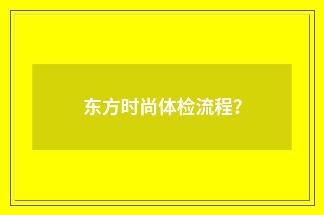 东方时尚体检流程?