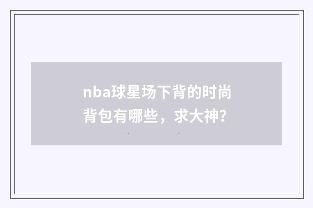 nba球星场下背的时尚背包有哪些，求大神？