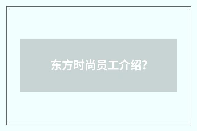 东方时尚员工介绍?