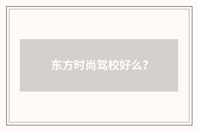 东方时尚驾校好么?