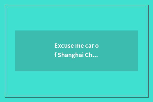 Excuse me car of Shanghai China general how?