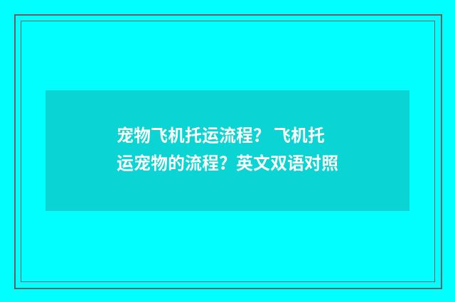 宠物飞机托运流程? 飞机托运宠物的流程?英文双语对照