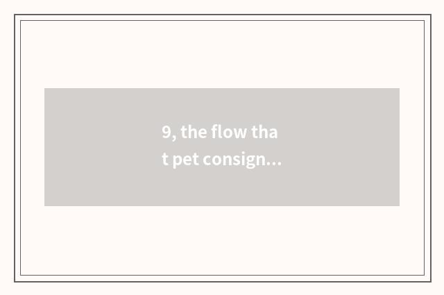 9, the flow that pet consigns?