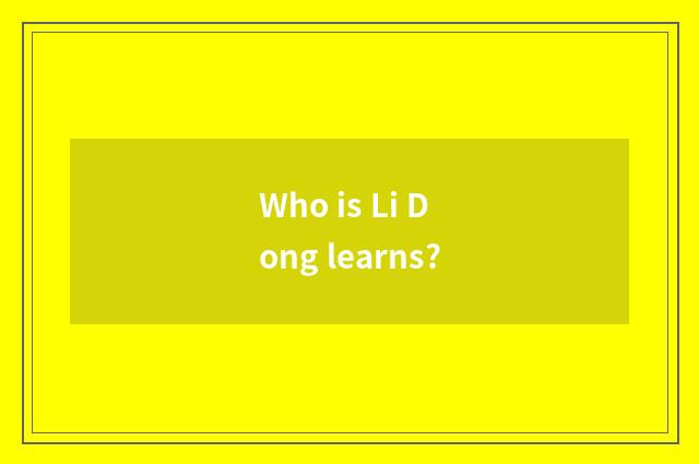 Who is Li Dong learns?