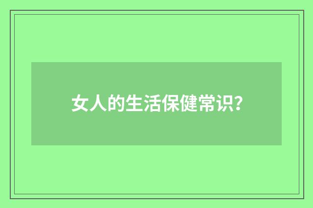 女人的生活保健常识?