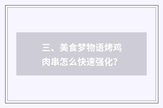 三、美食梦物语烤鸡肉串怎么快速强化?