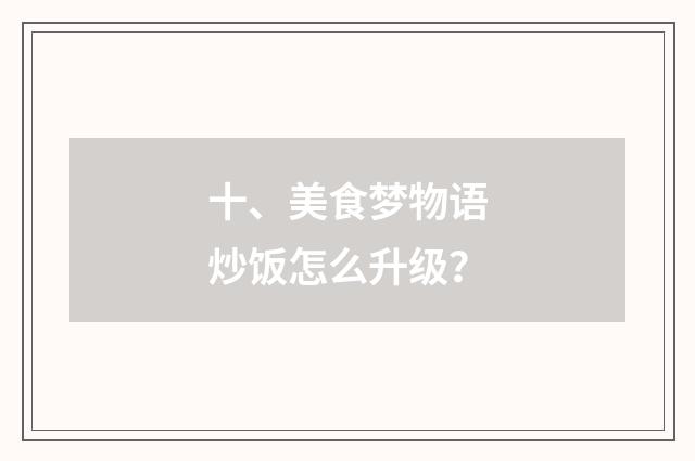 十、美食梦物语炒饭怎么升级?