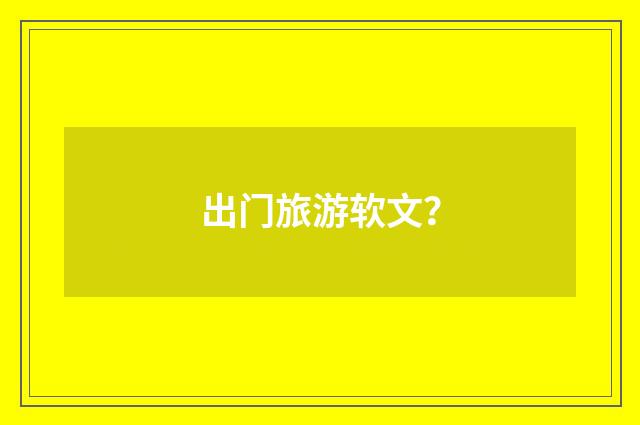 出门旅游软文？