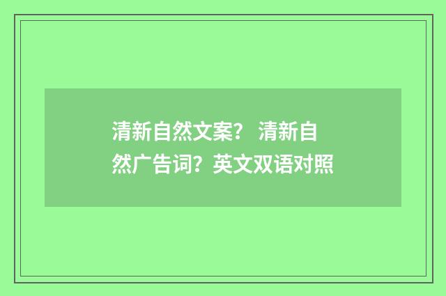清新自然文案? 清新自然广告词?英文双语对照