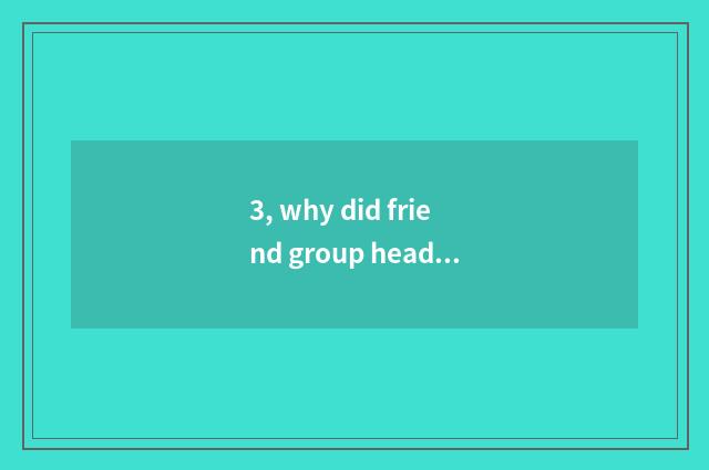 3, why did friend group head exchange nature head 2023?