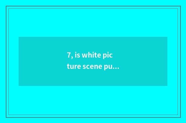 7, is white picture scene pure and fresh nature?
