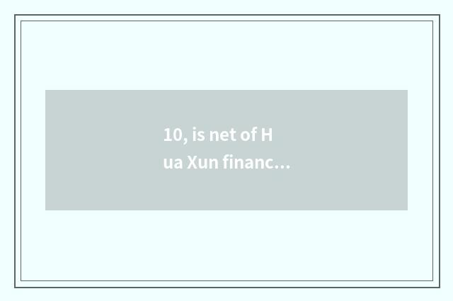 10, is net of Hua Xun finance and economics reliable?