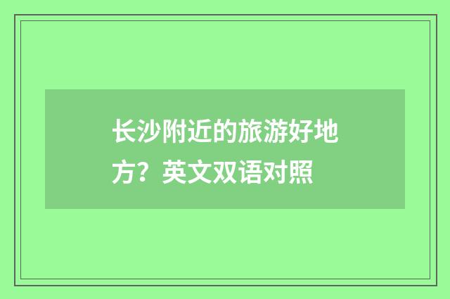 长沙附近的旅游好地方？英文双语对照