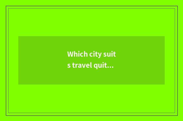 Which city suits travel quite near Changsha?