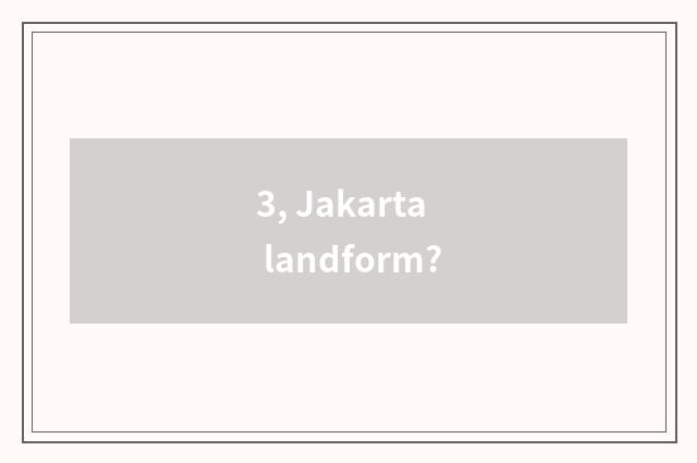 3, Jakarta landform?