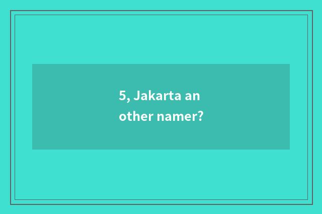 5, Jakarta another namer?