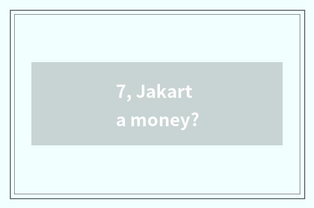 7, Jakarta money?