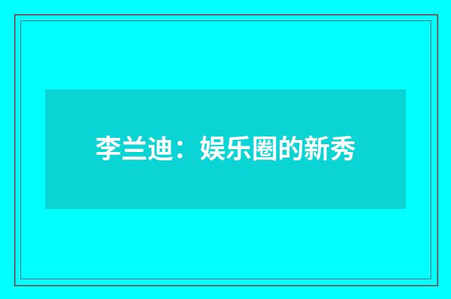 李兰迪：娱乐圈的新秀
