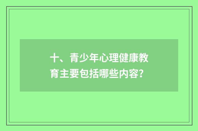 十、青少年心理健康教育主要包括哪些内容?