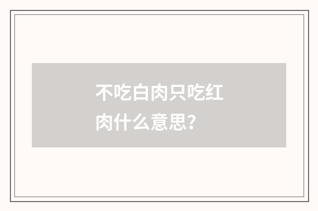 不吃白肉只吃红肉什么意思？