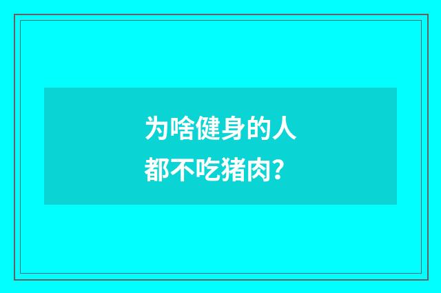 为啥健身的人都不吃猪肉?