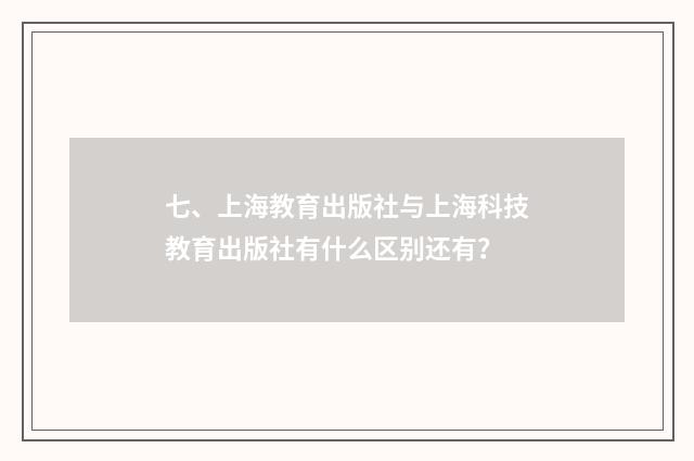 七、上海教育出版社与上海科技教育出版社有什么区别还有?