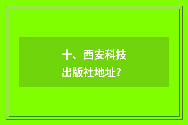 十、西安科技出版社地址?