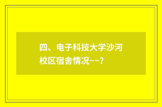 四、电子科技大学沙河校区宿舍情况~~?