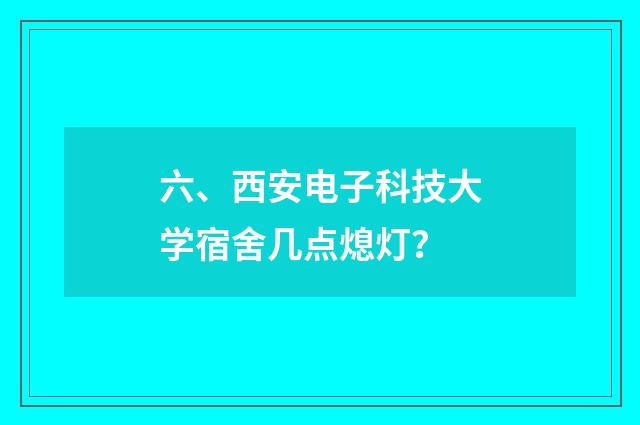 六、西安电子科技大学宿舍几点熄灯？