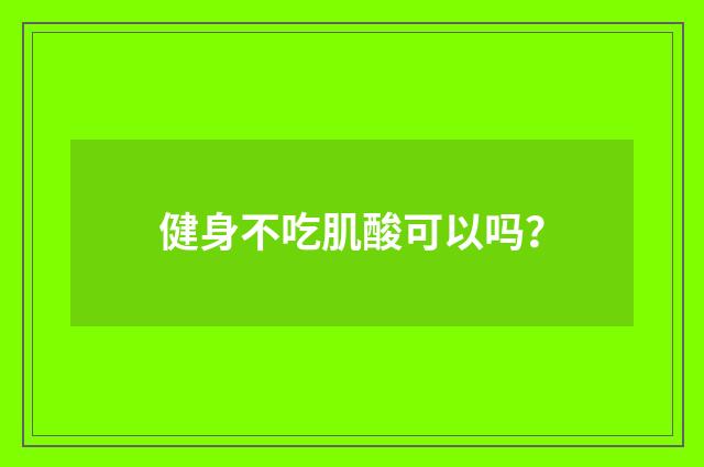 健身不吃肌酸可以吗？