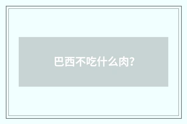 巴西不吃什么肉？