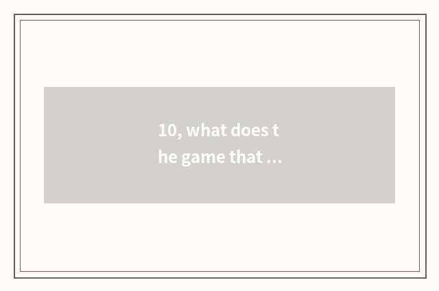 10, what does the game that has a fish call?