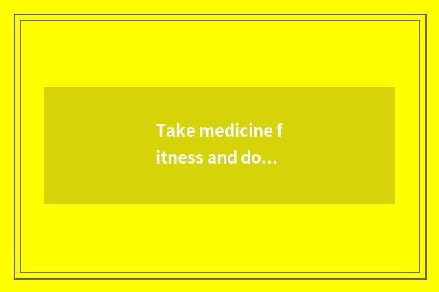 Take medicine fitness and do not take medicine gymnastical distinction?