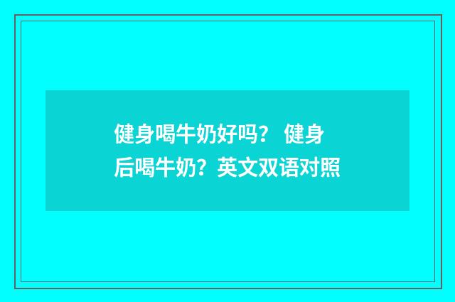 健身喝牛奶好吗? 健身后喝牛奶?英文双语对照
