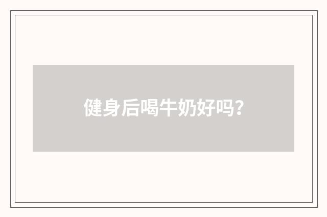 健身后喝牛奶好吗?